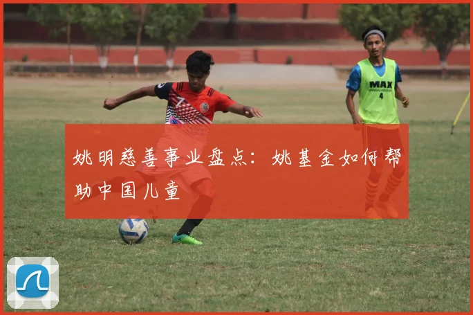 姚明慈善事业盘点:姚基金如何帮助中国儿童