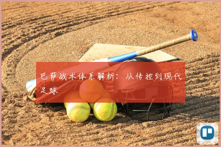 巴萨战术体系解析:从传控到现代足球