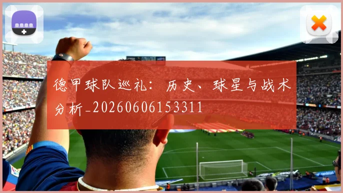 德甲球队巡礼:历史、球星与战术分析_20260606153311