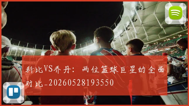 科比VS乔丹:两位篮球巨星的全面对比_20260528193550