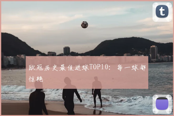 欧冠历史最佳进球TOP10:每一球都惊艳