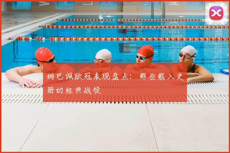 姆巴佩欧冠表现盘点：那些载入史册的经典战役
