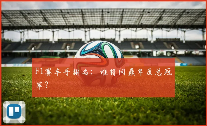 F1赛车手排名:谁将问鼎年度总冠军?