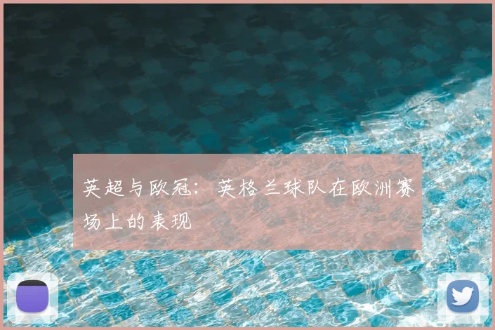 英超与欧冠：英格兰球队在欧洲赛场上的表现