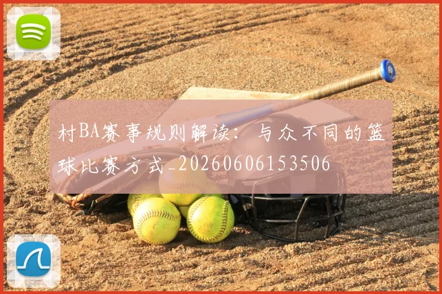 村BA赛事规则解读:与众不同的篮球比赛方式_20260606153506