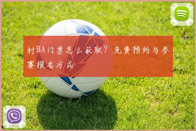 村BA门票怎么获取?免费预约与参赛报名方式