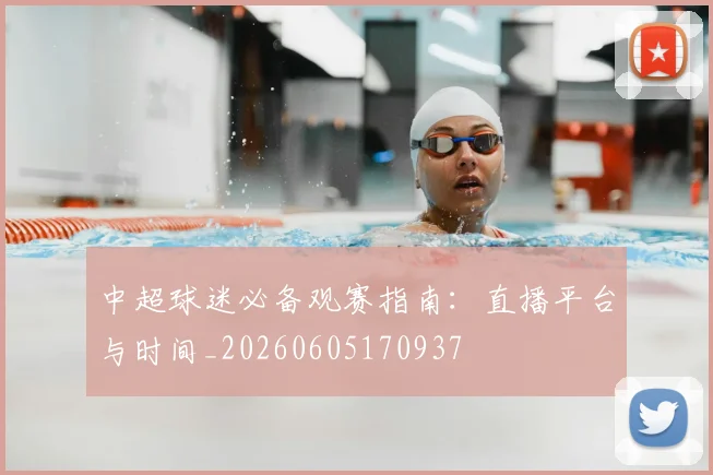 中超球迷必备观赛指南:直播平台与时间_20260605170937