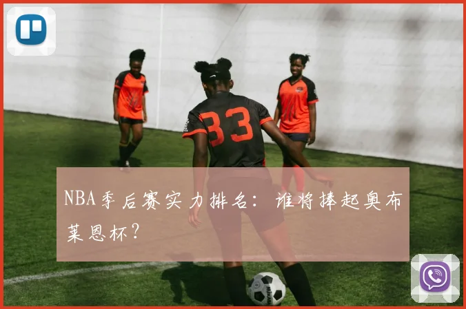 NBA季后赛实力排名:谁将捧起奥布莱恩杯?