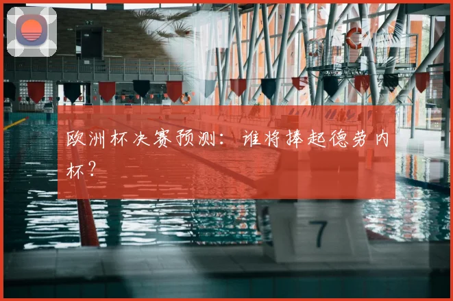 欧洲杯决赛预测：谁将捧起德劳内杯？