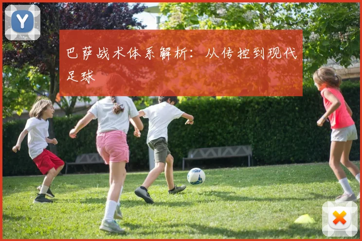 巴萨战术体系解析:从传控到现代足球