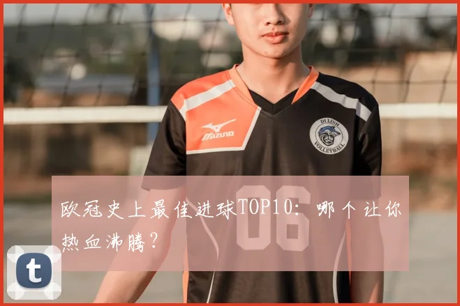 欧冠史上最佳进球TOP10:哪个让你热血沸腾?