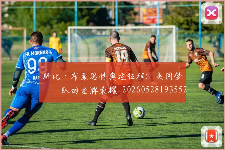 科比·布莱恩特奥运征程:美国梦之队的金牌荣耀_20260528193552