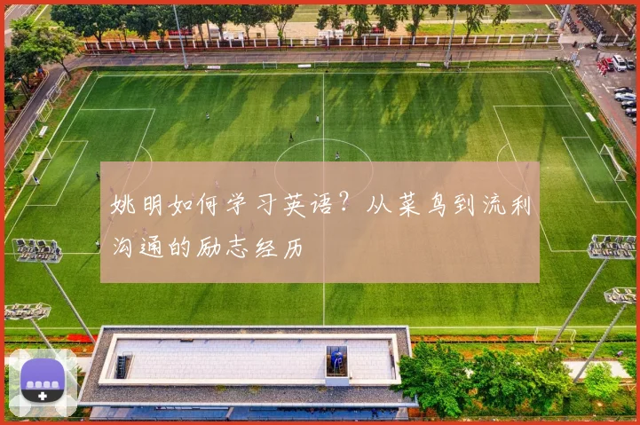 姚明如何学习英语?从菜鸟到流利沟通的励志经历