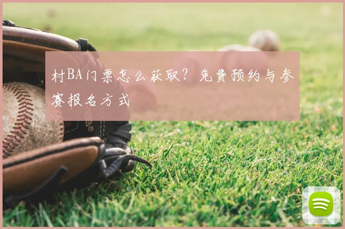 村BA门票怎么获取？免费预约与参赛报名方式