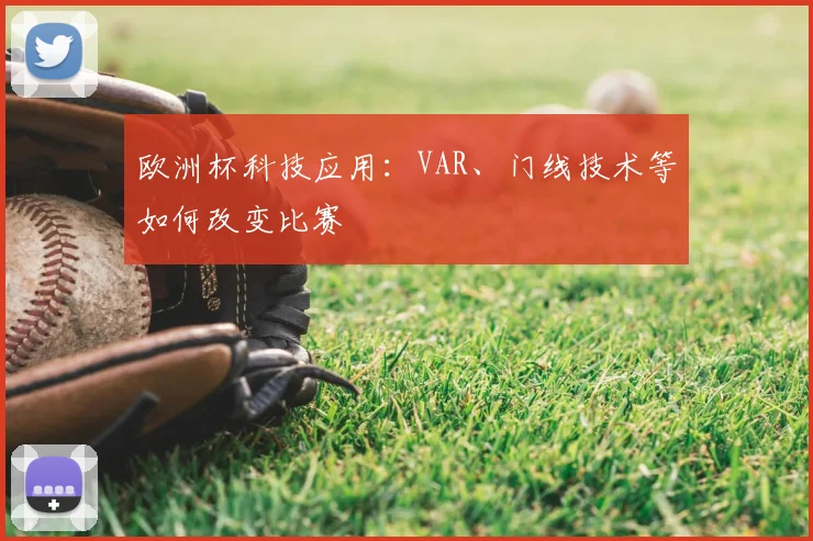 欧洲杯科技应用:VAR、门线技术等如何改变比赛