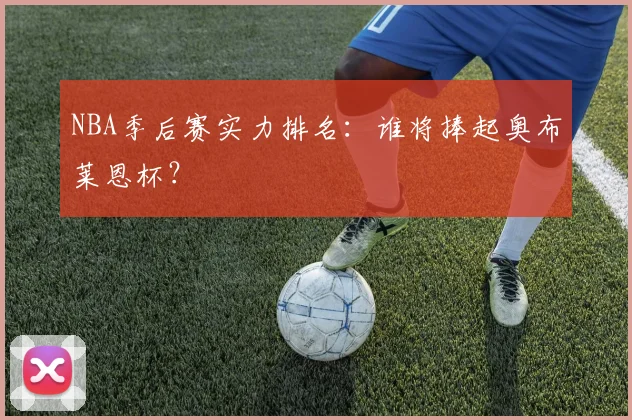 NBA季后赛实力排名：谁将捧起奥布莱恩杯？