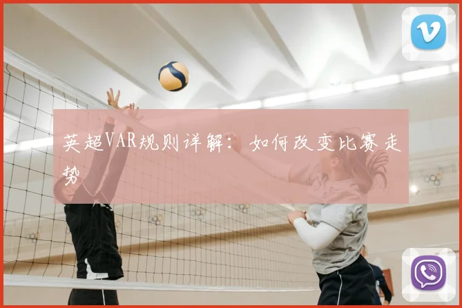 英超VAR规则详解:如何改变比赛走势