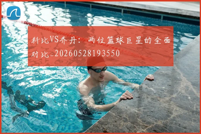 科比VS乔丹:两位篮球巨星的全面对比_20260528193550