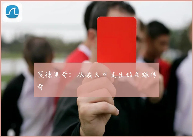 莫德里奇:从战火中走出的足球传奇