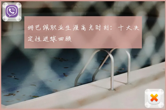 姆巴佩职业生涯高光时刻:十大决定性进球回顾
