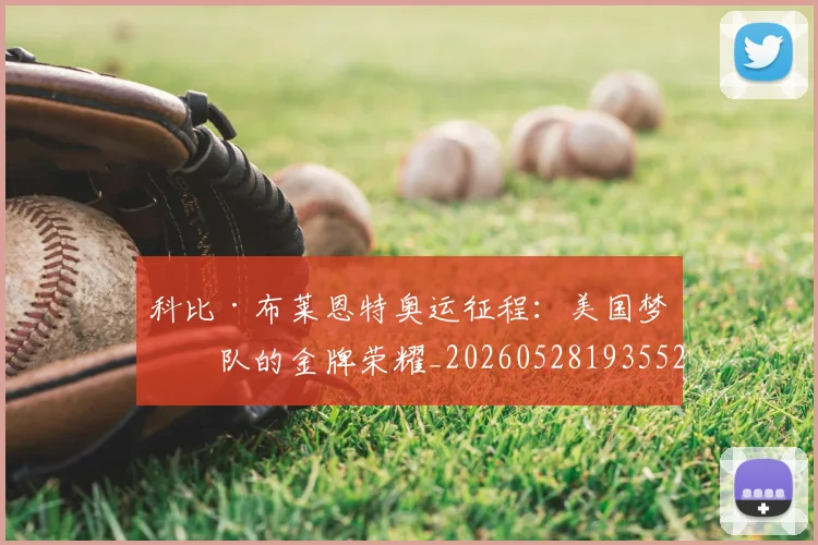 科比·布莱恩特奥运征程:美国梦之队的金牌荣耀_20260528193552