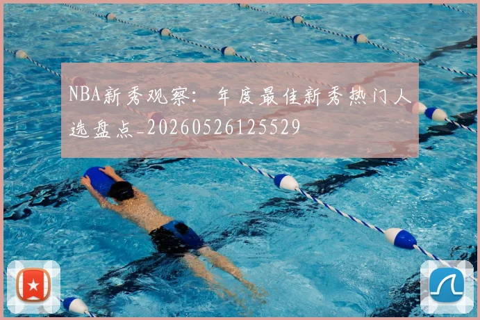 NBA新秀观察：年度最佳新秀热门人选盘点_20260526125529