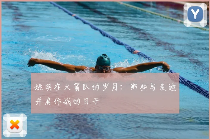 姚明在火箭队的岁月：那些与麦迪并肩作战的日子