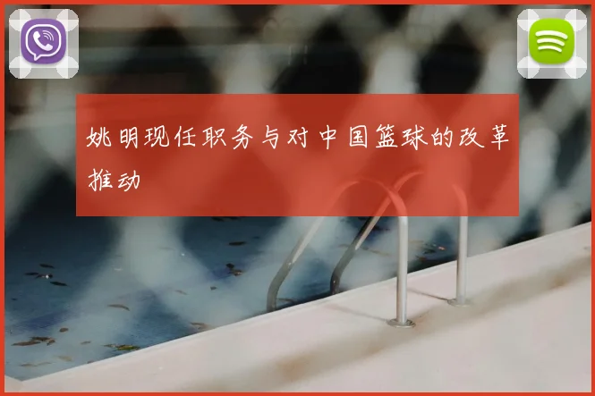 姚明现任职务与对中国篮球的改革推动