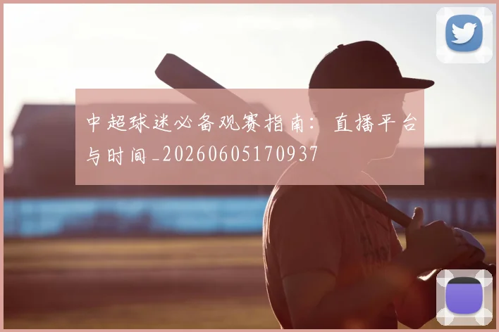 中超球迷必备观赛指南:直播平台与时间_20260605170937