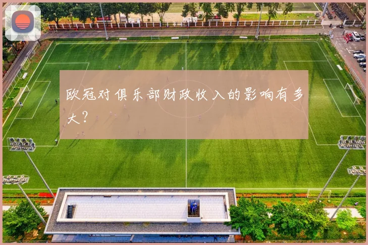 欧冠对俱乐部财政收入的影响有多大?