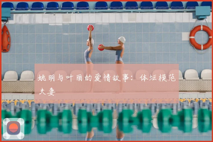 姚明与叶丽的爱情故事:体坛模范夫妻